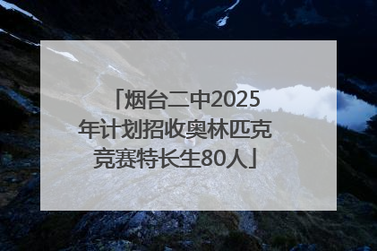 烟台二中2025年计划招收奥林匹克竞赛特长生80人