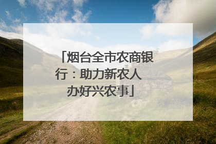 烟台全市农商银行：助力新农人 办好兴农事