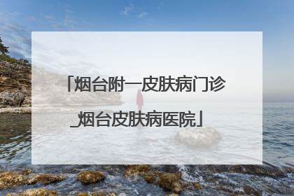 烟台附一皮肤病门诊_烟台皮肤病医院