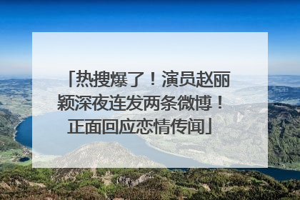 热搜爆了！演员赵丽颖深夜连发两条微博！正面回应恋情传闻