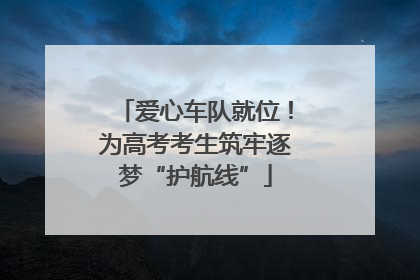 爱心车队就位！为高考考生筑牢逐梦“护航线”