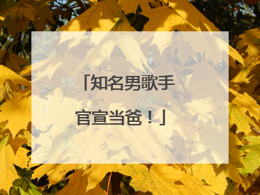 知名男歌手官宣当爸！