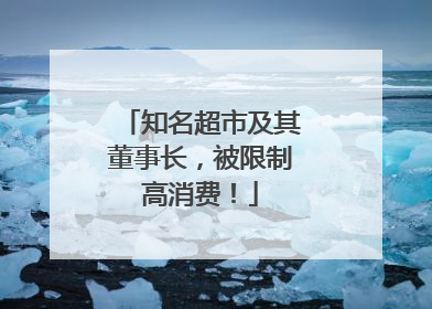 知名超市及其董事长，被限制高消费！