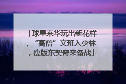 球星来华玩出新花样，“高僧”文班入少林，瘦版东契奇来备战