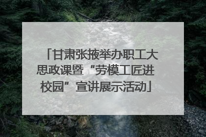 甘肃张掖举办职工大思政课暨“劳模工匠进校园”宣讲展示活动