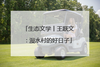 生态文学丨王跃文：漫水村的好日子