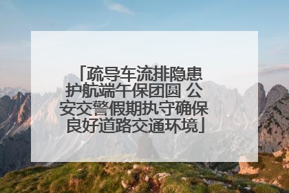 疏导车流排隐患 护航端午保团圆 公安交警假期执守确保良好道路交通环境