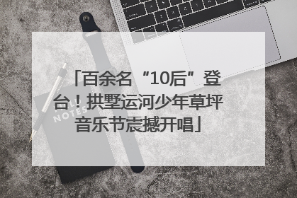 百余名“10后”登台！拱墅运河少年草坪音乐节震撼开唱