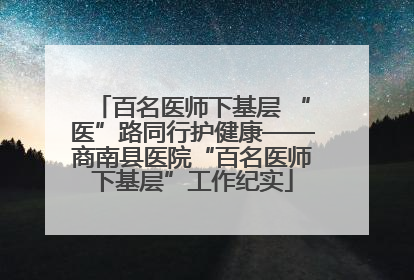 百名医师下基层 “医”路同行护健康——商南县医院“百名医师下基层”工作纪实