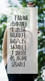 盐城市射阳生态环境局开展六五环境日主题宣传系列活动