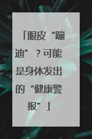 眼皮“蹦迪”？可能是身体发出的“健康警报”