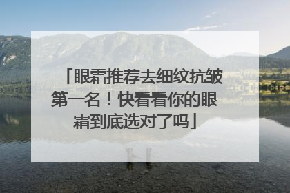 眼霜推荐去细纹抗皱第一名！快看看你的眼霜到底选对了吗