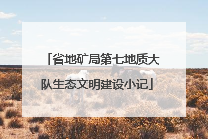 省地矿局第七地质大队生态文明建设小记
