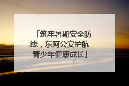 筑牢暑期安全防线，东阿公安护航青少年健康成长