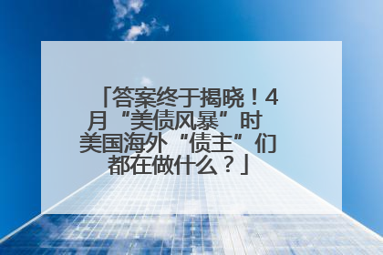 答案终于揭晓！4月“美债风暴”时 美国海外“债主”们都在做什么？