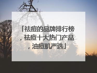 祛痘的品牌排行榜，祛痘十大热门产品，油痘肌严选