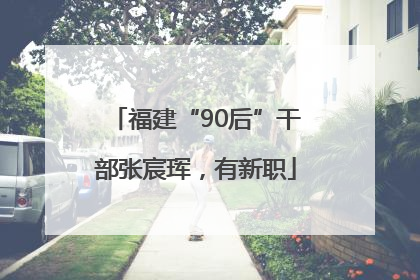 福建“90后”干部张宸珲，有新职