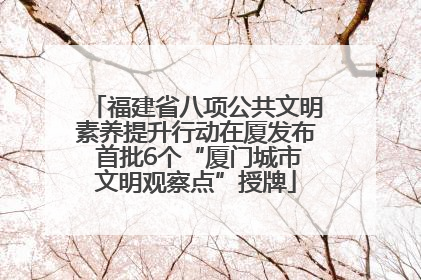福建省八项公共文明素养提升行动在厦发布 首批6个“厦门城市文明观察点”授牌