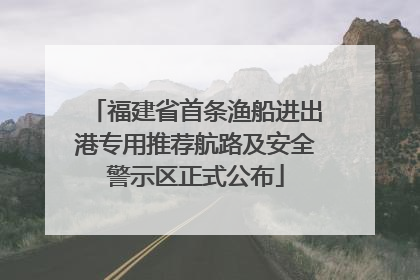 福建省首条渔船进出港专用推荐航路及安全警示区正式公布