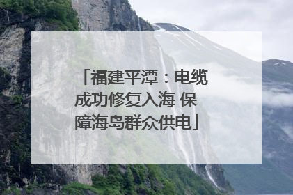福建平潭：电缆成功修复入海 保障海岛群众供电