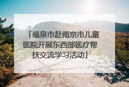 福泉市赴南京市儿童医院开展东西部医疗帮扶交流学习活动