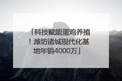 科技赋能蛋鸡养殖！潍坊诸城现代化基地年销4000万