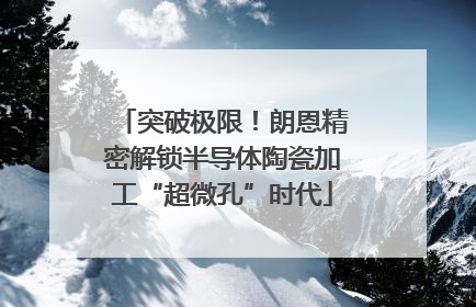突破极限！朗恩精密解锁半导体陶瓷加工“超微孔”时代