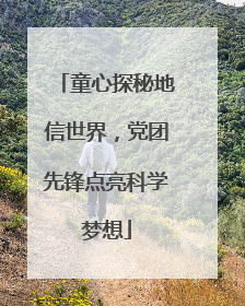 童心探秘地信世界，党团先锋点亮科学梦想