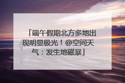 端午假期北方多地出现明显极光！@空间天气：发生地磁暴