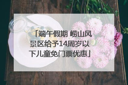 端午假期 崂山风景区给予14周岁以下儿童免门票优惠
