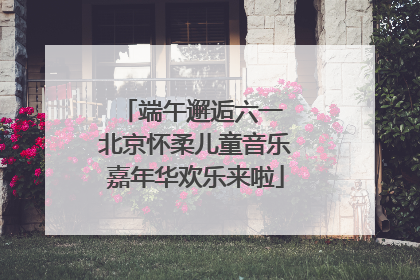 端午邂逅六一 北京怀柔儿童音乐嘉年华欢乐来啦