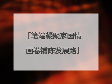 笔端凝聚家国情  画卷铺陈发展路