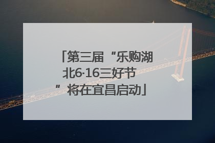 第三届“乐购湖北6·16三好节”将在宜昌启动