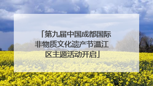 第九届中国成都国际非物质文化遗产节温江区主题活动开启