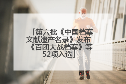 第六批《中国档案文献遗产名录》发布《百团大战档案》等52项入选