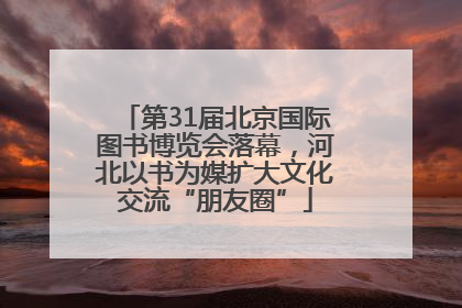 第31届北京国际图书博览会落幕，河北以书为媒扩大文化交流“朋友圈”