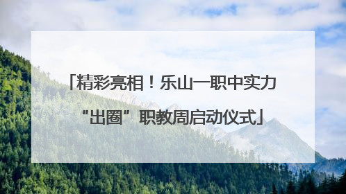 精彩亮相！乐山一职中实力“出圈”职教周启动仪式