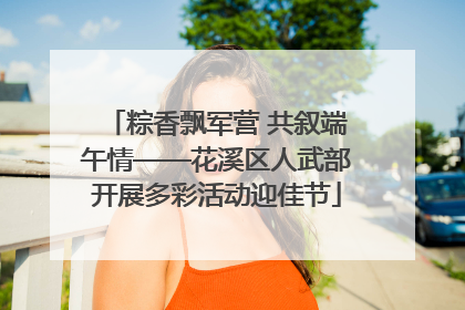 粽香飘军营 共叙端午情——花溪区人武部开展多彩活动迎佳节