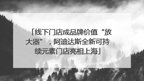 线下门店成品牌价值“放大器”，阿迪达斯全新可持续元素门店亮相上海