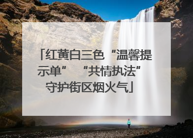 红黄白三色“温馨提示单” “共情执法”守护街区烟火气