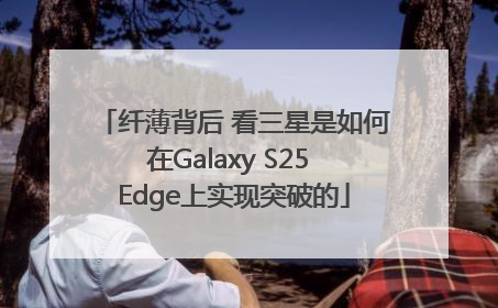 纤薄背后 看三星是如何在Galaxy S25 Edge上实现突破的
