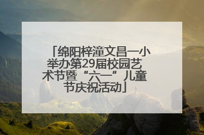 绵阳梓潼文昌一小举办第29届校园艺术节暨“六一”儿童节庆祝活动