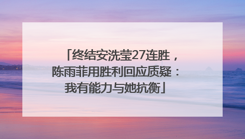 终结安洗莹27连胜，陈雨菲用胜利回应质疑：我有能力与她抗衡