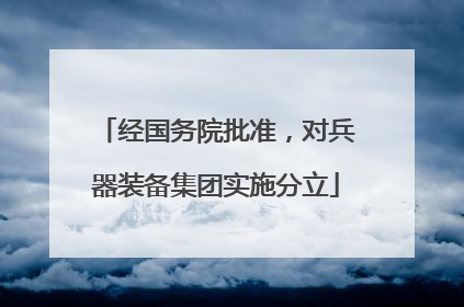 经国务院批准，对兵器装备集团实施分立