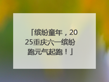 缤纷童年，2025重庆六一缤纷跑元气起跑！