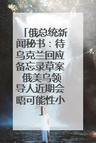 俄总统新闻秘书：待乌克兰回应备忘录草案 俄美乌领导人近期会晤可能性小