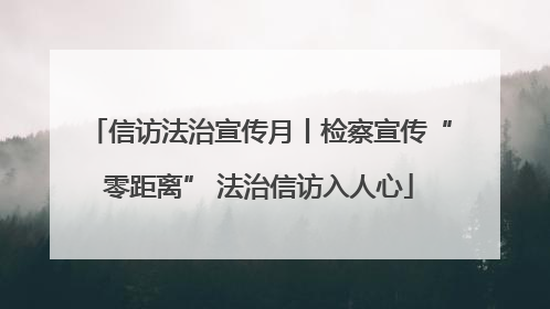 信访法治宣传月丨检察宣传“零距离” 法治信访入人心
