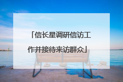 信长星调研信访工作并接待来访群众