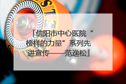 信阳市中心医院“榜样的力量”系列先进宣传——范逸松