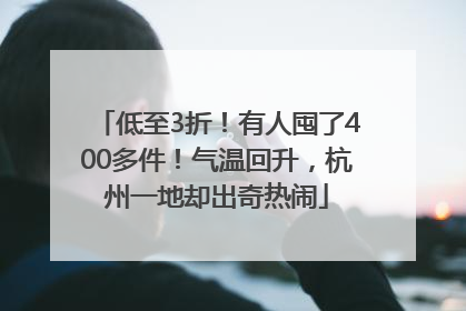 低至3折！有人囤了400多件！气温回升，杭州一地却出奇热闹